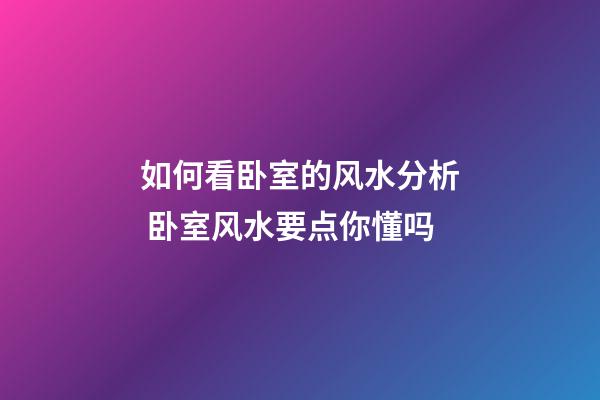 如何看卧室的风水分析 卧室风水要点你懂吗